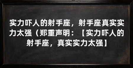 实力吓人的射手座，射手座真实实力太强（郑重声明：【实力吓人的射手座，真实实力太强】