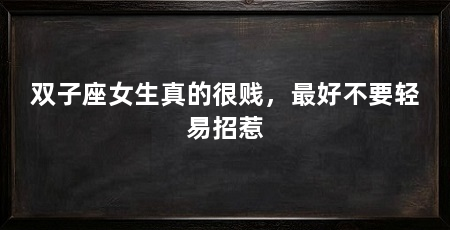 双子座女生真的很贱，最好不要轻易招惹