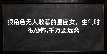 狠角色无人敢惹的星座女,生气时很恐怖,千万要远离