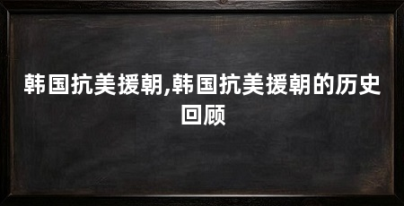 韩国抗美援朝,韩国抗美援朝的历史回顾