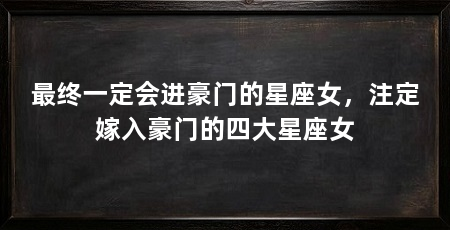 最终一定会进豪门的星座女，注定嫁入豪门的四大星座女