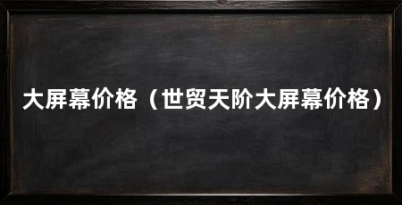 大屏幕价格(世贸天阶大屏幕价格)