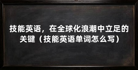 技能英语,在全球化浪潮中立足的关键(技能英语单词怎么写)