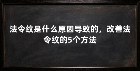 法令纹是什么原因导致的，改善法令纹的5个方法