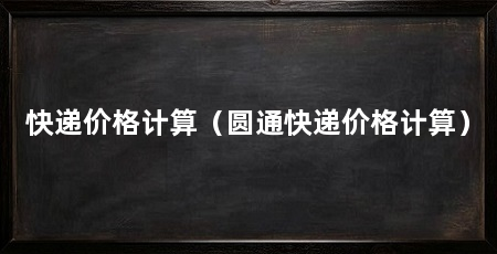 快递价格计算（圆通快递价格计算）