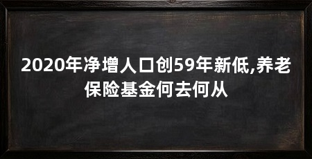 2020年净增人口创59年新低,养老保险基金何去何从