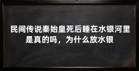 民间传说秦始皇死后睡在水银河里是真的吗，为什么放水银