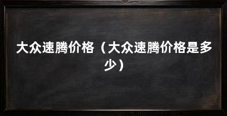 大众速腾价格(大众速腾价格是多少)