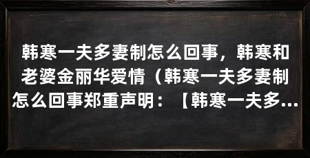 韩寒一夫多妻制怎么回事,韩寒和老婆金丽华爱情(韩寒一夫多妻制怎么回事郑重声明:【韩寒一夫多妻制怎么回事