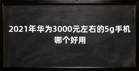 2021年华为3000元左右的5g手机哪个好用