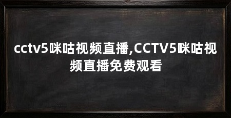 cctv5咪咕视频直播,CCTV5咪咕视频直播免费观看