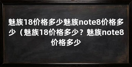 魅族18价格多少魅族note8价格多少（魅族18价格多少？魅族note8价格多少