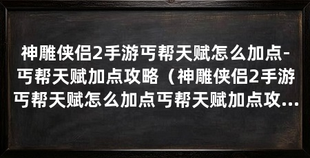 神雕侠侣2手游丐帮天赋怎么加点-丐帮天赋加点攻略(神雕侠侣2手游丐帮天赋怎么加点丐帮天赋加点攻略