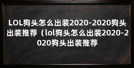 LOL狗头怎么出装2020-2020狗头出装推荐(lol狗头怎么出装2020-2020狗头出装推荐