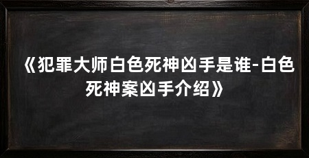 《犯罪大师白色死神凶手是谁-白色死神案凶手介绍》