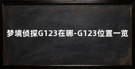 梦境侦探G123在哪-G123位置一览