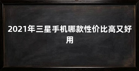 2021年三星手机哪款性价比高又好用