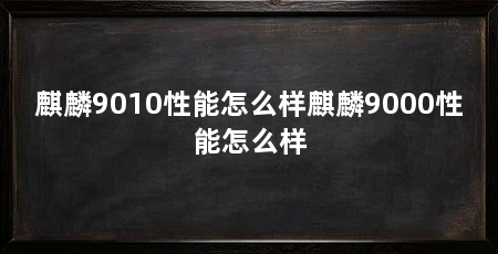 麒麟9010性能怎么样麒麟9000性能怎么样