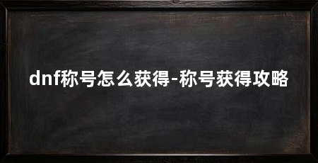 dnf称号怎么获得-称号获得攻略
