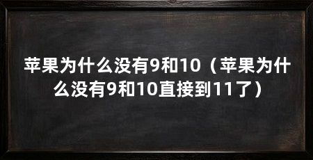 苹果为什么没有9和10（苹果为什么没有9和10直接到11了）
