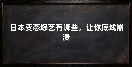 日本变态综艺有哪些,让你底线崩溃