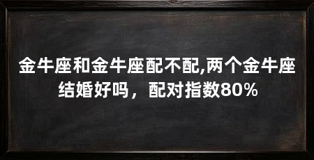 金牛座和金牛座配不配,两个金牛座结婚好吗,配对指数80%