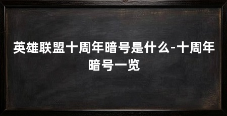 英雄联盟十周年暗号是什么-十周年暗号一览