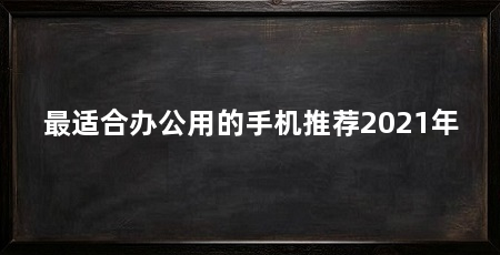 最适合办公用的手机推荐2021年