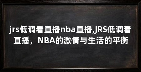 jrs低调看直播nba直播,JRS低调看直播，NBA的激情与生活的平衡