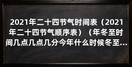 2021年二十四节气时间表(2021年二十四节气顺序表)(年冬至时间几点几点几分今年什么时候冬至几点几分