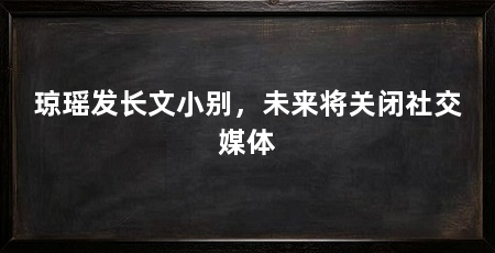 琼瑶发长文小别,未来将关闭社交媒体