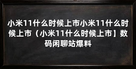 小米11什么时候上市小米11什么时候上市（小米11什么时候上市】数码闲聊站爆料