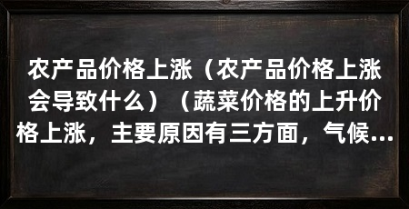 农产品价格上涨(农产品价格上涨会导致什么)(蔬菜价格的上升价格上涨,主要原因有三方面,气候异常