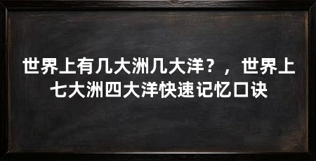世界上有几大洲几大洋?,世界上七大洲四大洋快速记忆口诀