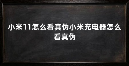 小米11怎么看真伪小米充电器怎么看真伪