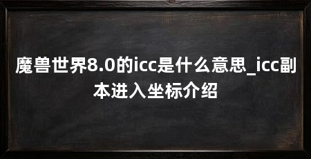 魔兽世界8.0的icc是什么意思_icc副本进入坐标介绍