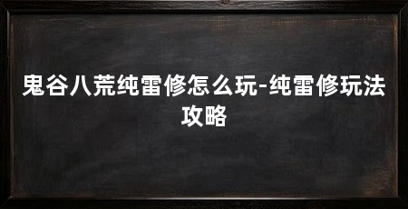 鬼谷八荒纯雷修怎么玩-纯雷修玩法攻略