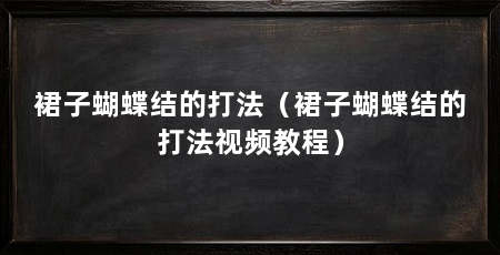 裙子蝴蝶结的打法（裙子蝴蝶结的打法视频教程）