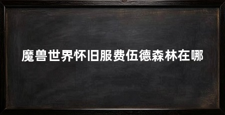 魔兽世界怀旧服费伍德森林在哪