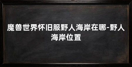 魔兽世界怀旧服野人海岸在哪-野人海岸位置