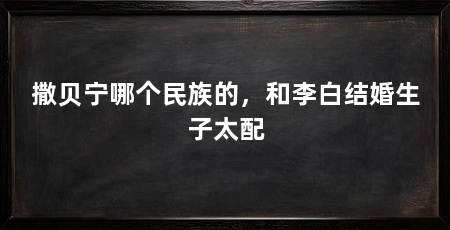 撒贝宁哪个民族的，和李白结婚生子太配