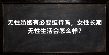无性婚姻有必要维持吗,女性长期无性生活会怎么样?