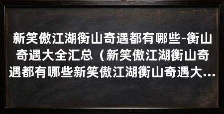 新笑傲江湖衡山奇遇都有哪些-衡山奇遇大全汇总（新笑傲江湖衡山奇遇都有哪些新笑傲江湖衡山奇遇大全汇总