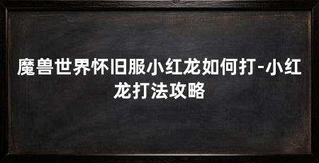 魔兽世界怀旧服小红龙如何打-小红龙打法攻略