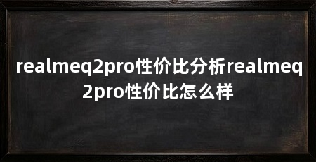 realmeq2pro性价比分析realmeq2pro性价比怎么样