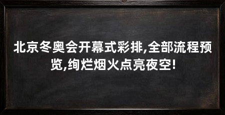 北京冬奥会开幕式彩排,全部流程预览,绚烂烟火点亮夜空!
