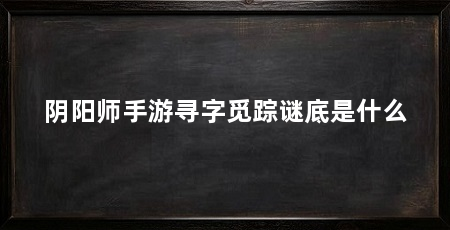 阴阳师手游寻字觅踪谜底是什么