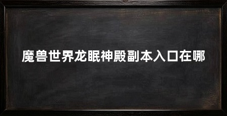 魔兽世界龙眠神殿副本入口在哪