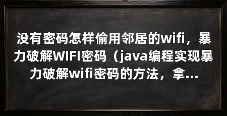 没有密码怎样偷用邻居的wifi,暴力破解WIFI密码(java编程实现暴力破解wifi密码的方法,拿来作为实操练习