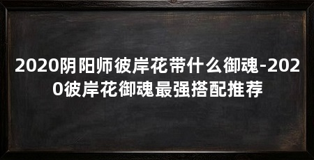 2020阴阳师彼岸花带什么御魂-2020彼岸花御魂最强搭配推荐